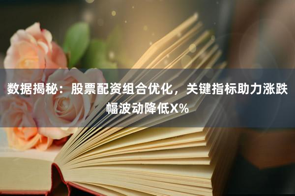 数据揭秘:股票配资组合优化,关键指标助力涨跌幅波动降低X%