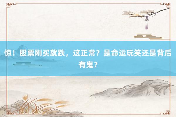 惊！股票刚买就跌，这正常？是命运玩笑还是背后有鬼？