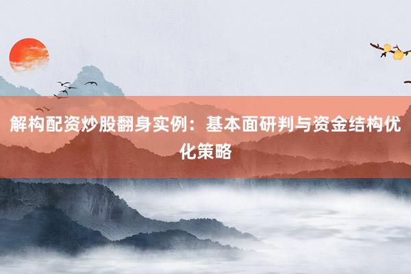 解构配资炒股翻身实例：基本面研判与资金结构优化策略