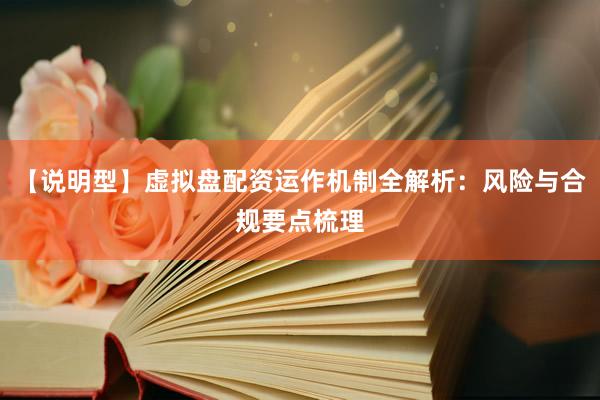 【说明型】虚拟盘配资运作机制全解析：风险与合规要点梳理