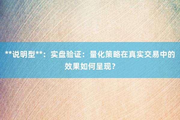 **说明型**:实盘验证:量化策略在真实交易中的效果如何呈现?