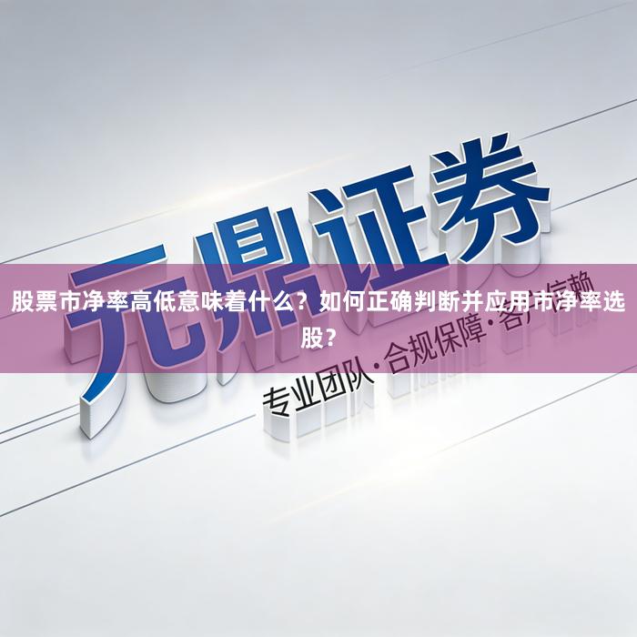 股票市净率高低意味着什么？如何正确判断并应用市净率选股？