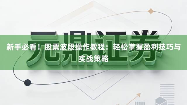 新手必看！股票波段操作教程：轻松掌握盈利技巧与实战策略