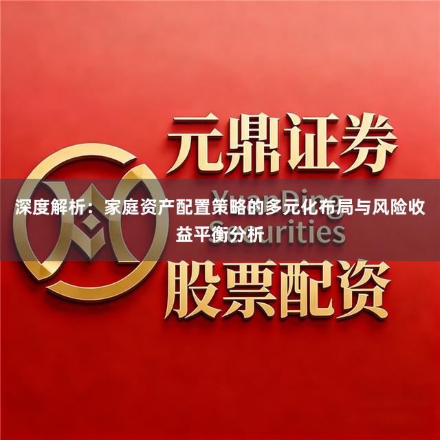 深度解析：家庭资产配置策略的多元化布局与风险收益平衡分析