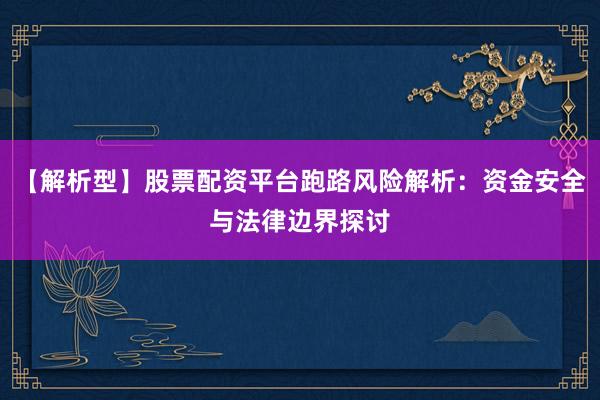 【解析型】股票配资平台跑路风险解析：资金安全与法律边界探讨