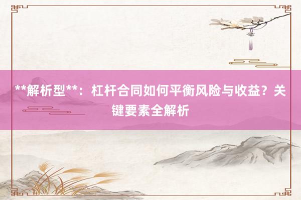 **解析型**：杠杆合同如何平衡风险与收益？关键要素全解析