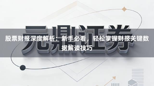股票财报深度解析：新手必看，轻松掌握财报关键数据解读技巧