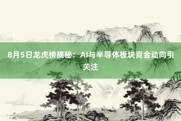 8月5日龙虎榜揭秘：AI与半导体板块资金动向引关注