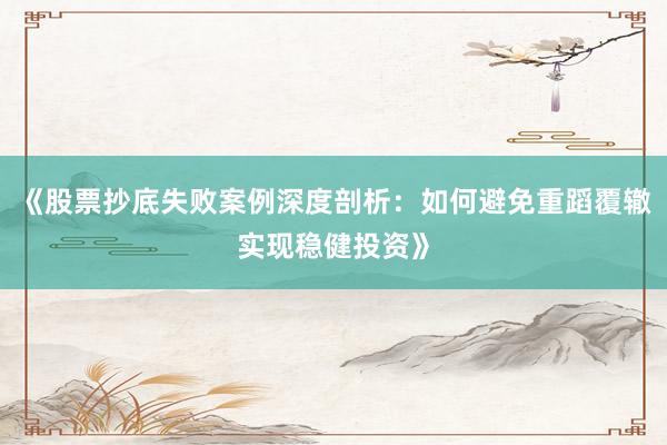 《股票抄底失败案例深度剖析：如何避免重蹈覆辙实现稳健投资》