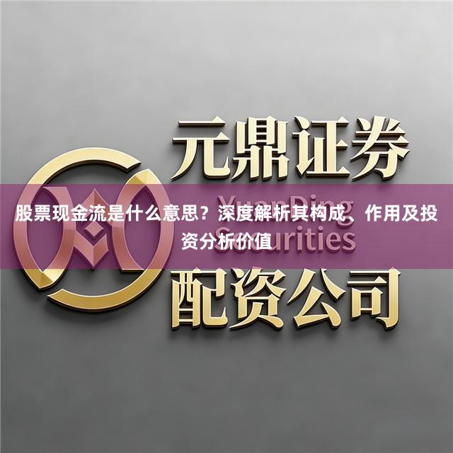 股票现金流是什么意思？深度解析其构成、作用及投资分析价值