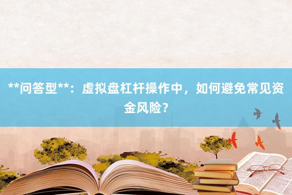 **问答型**：虚拟盘杠杆操作中，如何避免常见资金风险？