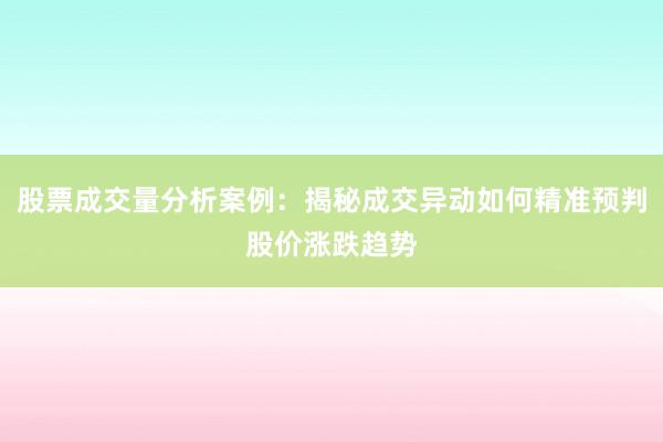 股票成交量分析案例：揭秘成交异动如何精准预判股价涨跌趋势