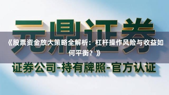 《股票资金放大策略全解析：杠杆操作风险与收益如何平衡？》