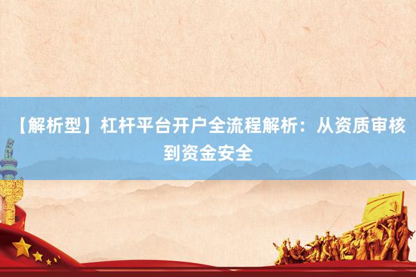 【解析型】杠杆平台开户全流程解析：从资质审核到资金安全