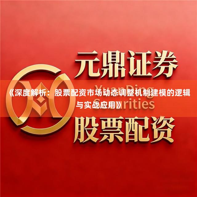 《深度解析：股票配资市场动态调整机制建模的逻辑与实战应用》