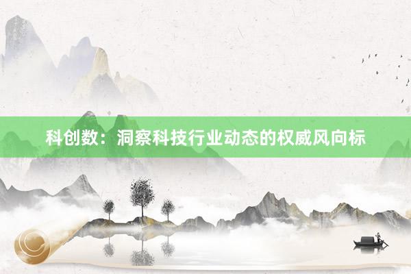 科创数：洞察科技行业动态的权威风向标