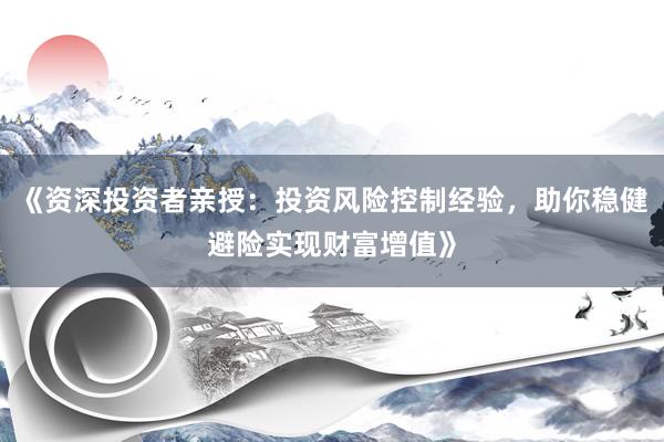 《资深投资者亲授：投资风险控制经验，助你稳健避险实现财富增值》