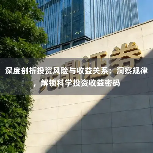 深度剖析投资风险与收益关系：洞察规律，解锁科学投资收益密码