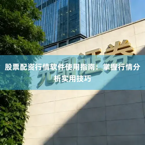 股票配资行情软件使用指南：掌握行情分析实用技巧