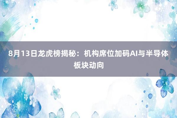 8月13日龙虎榜揭秘：机构席位加码AI与半导体板块动向