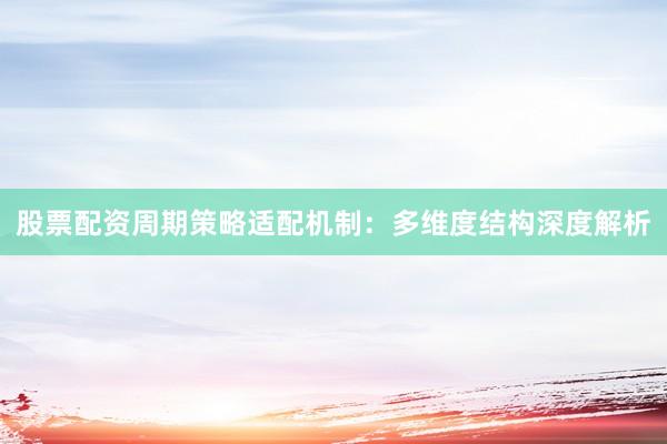 股票配资周期策略适配机制：多维度结构深度解析