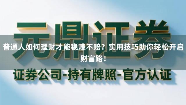 普通人如何理财才能稳赚不赔？实用技巧助你轻松开启财富路！