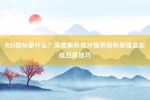 RSI指标是什么？深度解析相对强弱指标原理及实战应用技巧
