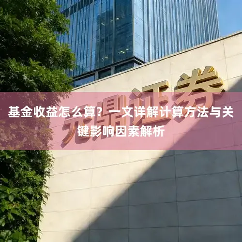 基金收益怎么算？一文详解计算方法与关键影响因素解析