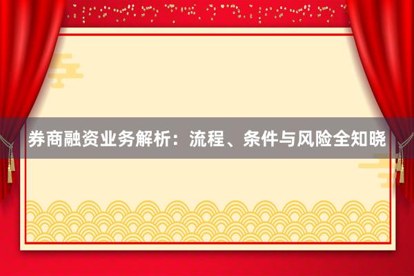 券商融资业务解析：流程、条件与风险全知晓