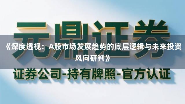 《深度透视：A股市场发展趋势的底层逻辑与未来投资风向研判》