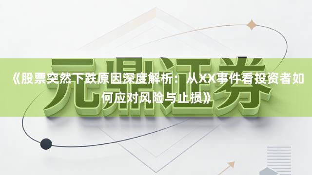 《股票突然下跌原因深度解析：从XX事件看投资者如何应对风险与止损》