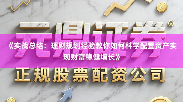 《实战总结：理财规划经验教你如何科学配置资产实现财富稳健增长》