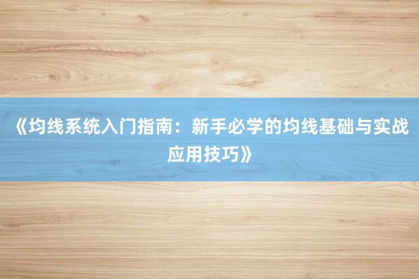 《均线系统入门指南：新手必学的均线基础与实战应用技巧》