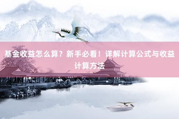 基金收益怎么算？新手必看！详解计算公式与收益计算方法