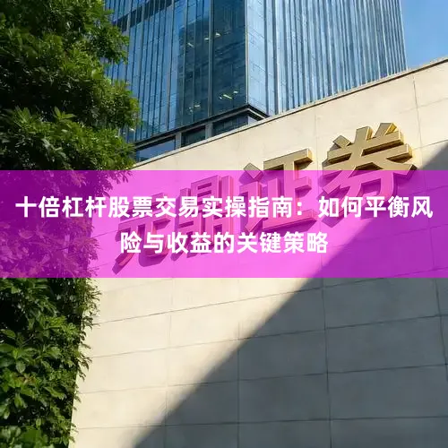 十倍杠杆股票交易实操指南:如何平衡风险与收益的关键策略