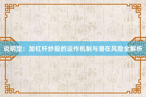 说明型：加杠杆炒股的运作机制与潜在风险全解析