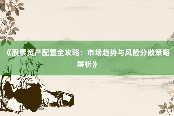 《股票资产配置全攻略：市场趋势与风险分散策略解析》