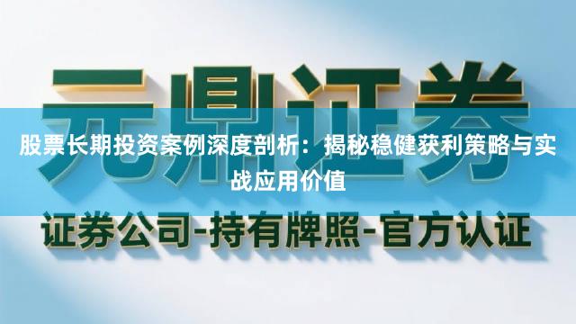 股票长期投资案例深度剖析：揭秘稳健获利策略与实战应用价值