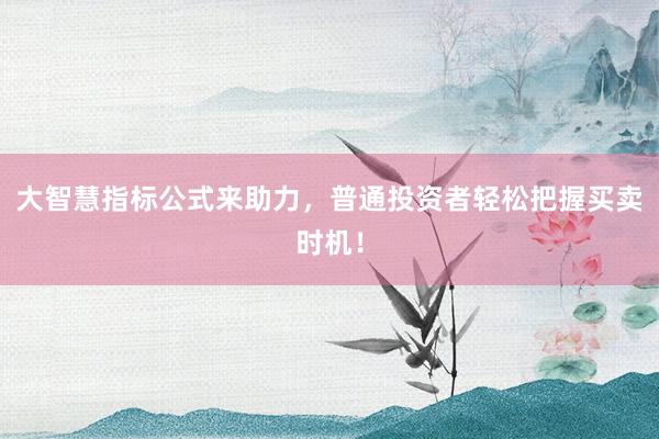 大智慧指标公式来助力，普通投资者轻松把握买卖时机！