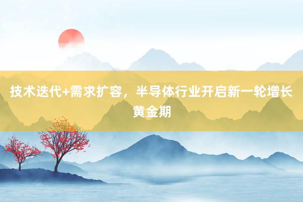 技术迭代+需求扩容，半导体行业开启新一轮增长黄金期