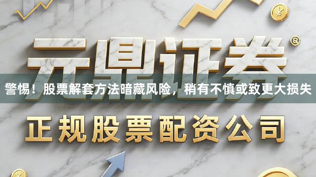 警惕！股票解套方法暗藏风险，稍有不慎或致更大损失