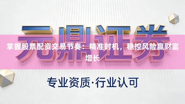 掌握股票配资交易节奏：精准时机，稳控风险赢财富增长