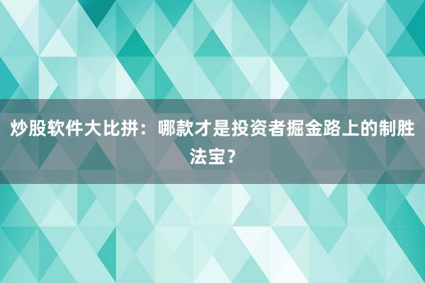 炒股软件大比拼：哪款才是投资者掘金路上的制胜法宝？