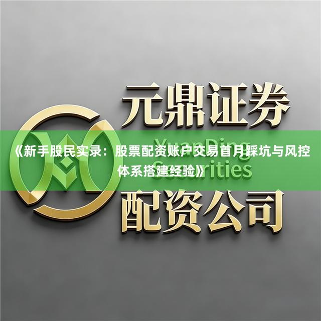 《新手股民实录：股票配资账户交易首月踩坑与风控体系搭建经验》