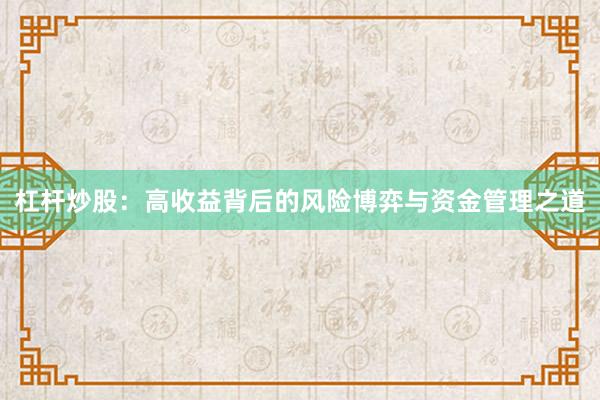 杠杆炒股：高收益背后的风险博弈与资金管理之道