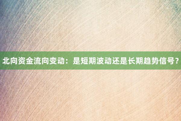 北向资金流向变动：是短期波动还是长期趋势信号？