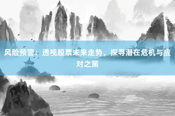 风险预警:透视股票未来走势,探寻潜在危机与应对之策