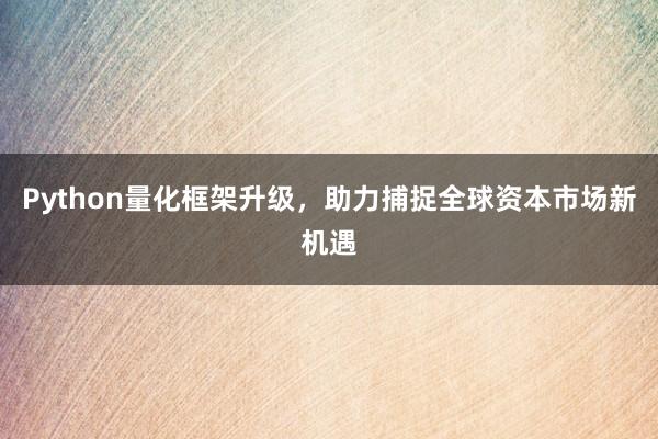 Python量化框架升级，助力捕捉全球资本市场新机遇