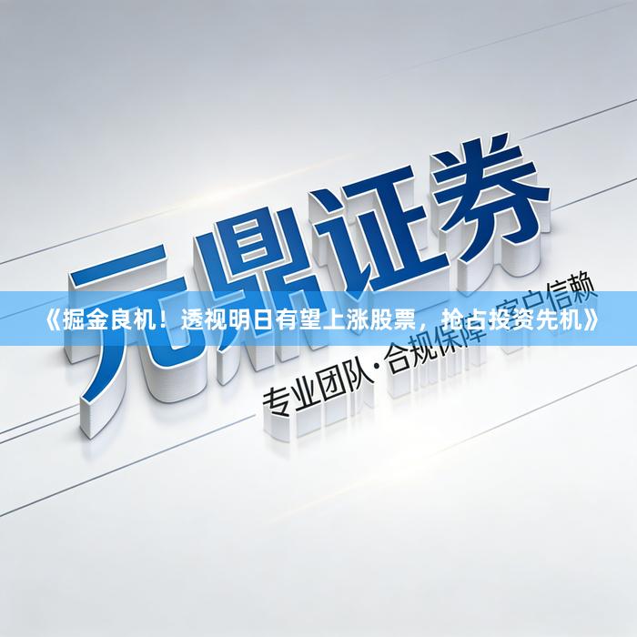 《掘金良机！透视明日有望上涨股票，抢占投资先机》
