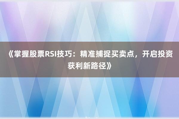 《掌握股票RSI技巧:精准捕捉买卖点,开启投资获利新路径》